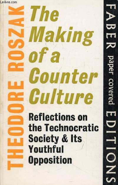 THE MAKING OF A COUNTER CULTURE, Reflections on the Technocratic Society and Its Youthful Opposition