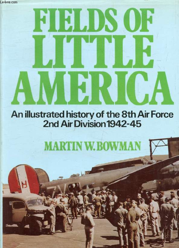 FIELDS OF LITTLE AMERICA, An Illustrated History of the 8th Air Force, 2nd Air Division 1942-45