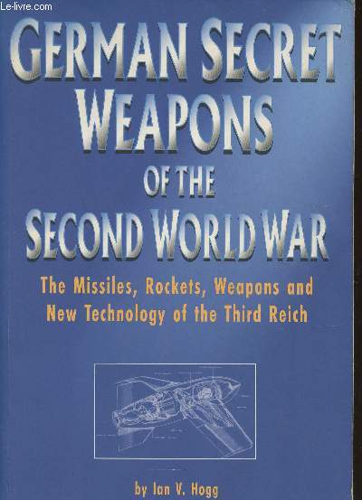 German secret weapons of the Second World War- The missiles, rockets, weapons and new technology of the Third Reich