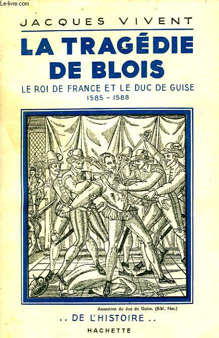 LA TRAGEDIE DE BLOIS - LE ROI DE FRANCE ET LE DUC DE GUISE 1585-1588