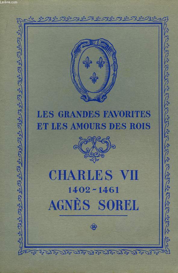 Les Grandes Favorites et les Amours des Rois. Charles VII (1402 - 1461) - Agns Sorel