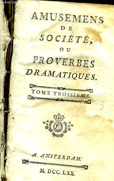 Amusemens de Socit, ou Proverbes Dramatiques. TOMES III et IV, rn un seul volume.