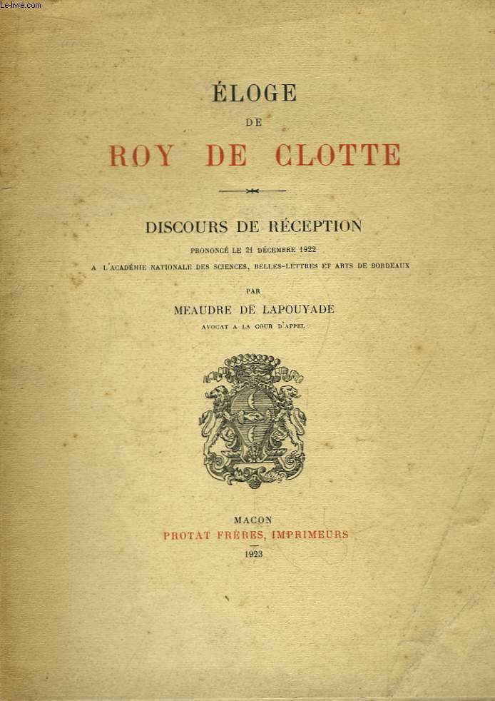 Eloge de Roy De Clotte. Discours de rception prononc le 21 dcembre 1922,  l'Acadmi Nationale des Sciences, Belles-Lettres et Arts de Bordeaux.