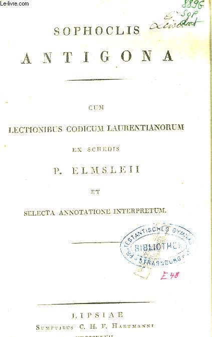 Sophoclis. Antigona. um lectionibus codicum laurentianorum ex schedis P. Elmsleii et selecta annotatione interpretum
