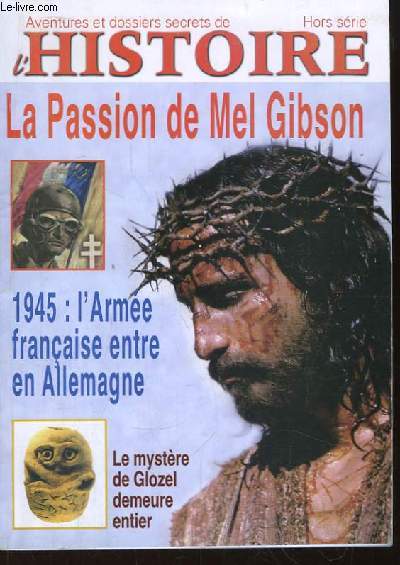 Aventures et dossiers secrets de l'Histoire, hors-srie : La Passion de Mel Gibson. 1945 : l'Arme franaise entre en Allemagne. Le Mystre de Glozel demeure entier.