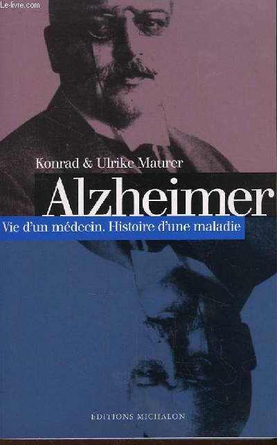 Alzheimer. Vie d'un Mdecin. Histoire d'une maladie.