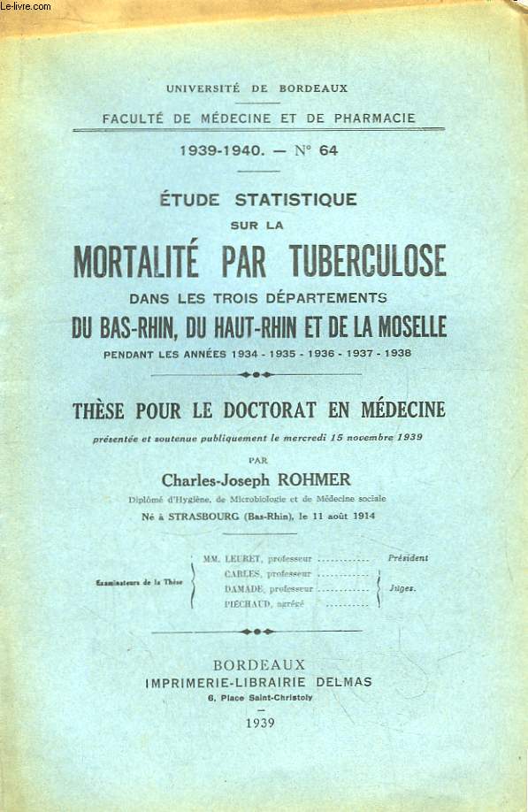 Etude Statistique sur la Mortalit par Tuberculose dans les 3 dpartements du Bas-Rhin, du Haut-Rhin et de la Moselle pendant les annes 1934, 1935, 1936, 1937, 1938. Thse pour le Doctorat en Mdecine N64