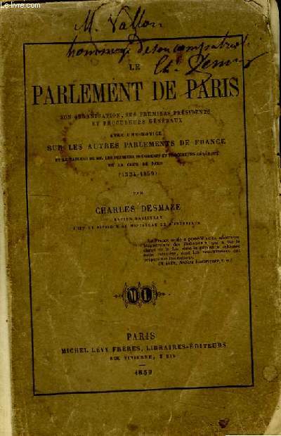 Le Parlement de Paris. Son organisation, ses premiers prsidents et procureurs gnraux. Avec une notice sur les autres Parlements de France et le tableau de MM. les premiers prsidents et procureurs gnraux de la Cour de Paris (1334 - 1859)