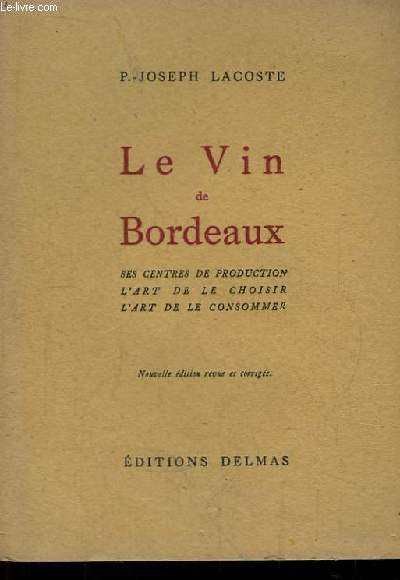 Le Vin de Bordeaux. Ses centres de production, l'art de le choisir, l'art de la consommer.