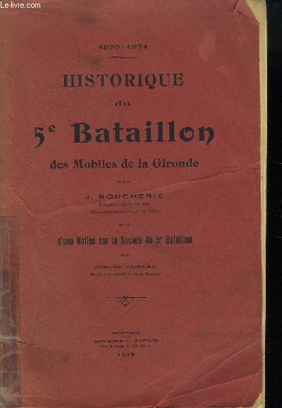 Historique du 5me Bataillon des Mobiles de la Gironde. Suivi d'une Notice sur la Socit du 5me Bataillon par Armand Vigneau. 1870 - 1871