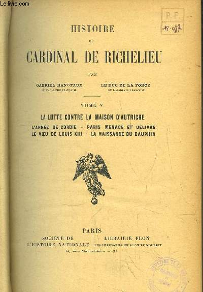 Histoire du Cardinal de Richelieu. TOME V : La Lutte contre la Maison d'Autriche. L'anne de Corbie, Paris menac et dlivr, Le voeu de Louis XIII, La naissance du Dauphin.