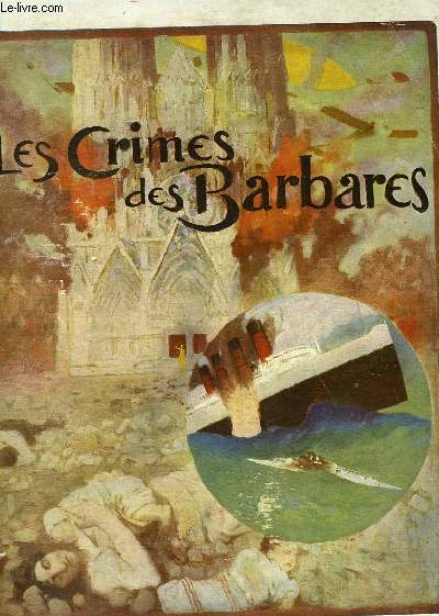Les Crimes des Barbares. Leurs atrocits sur Terre, sur Mer et dans les Airs. 1914 - 1918