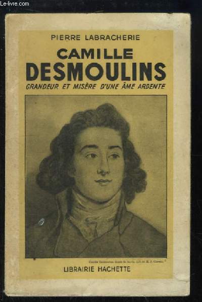 Camille Desmoulins, grandeur et misre d'une me ardente.