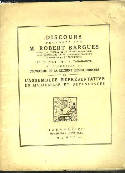 Discours prononc par M. Robert Bargues, le 31 aot 1951  Tananarive  l'occasion de la deuxime Session Ordinaire de l'Assemble Reprsentative de Madagascar et Dpendances.