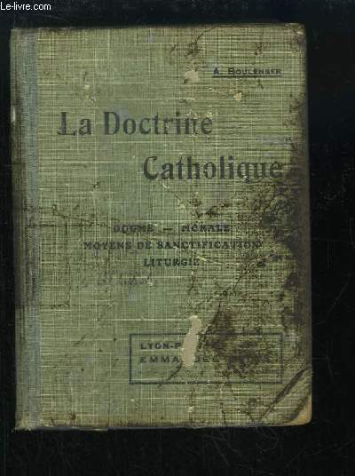 La Doctrine Catholique. Dogme, Morale, Moyens de Santifications, Liturgie. 4 parties en un seul volume