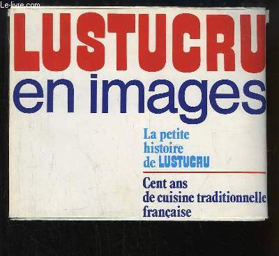 Lustucru en images. La petite histoire de Lustucru. Cent ans de cuisine traditionnelle franaise