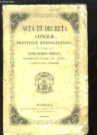 Acta et Decreta Concilii Provinciae Burdigalensis, in urbe Burdigal celebrati, Anno Domini MDCCCL, Pontificatus PII Papae IX, Quinto, A Sancta Sede Approbata.
