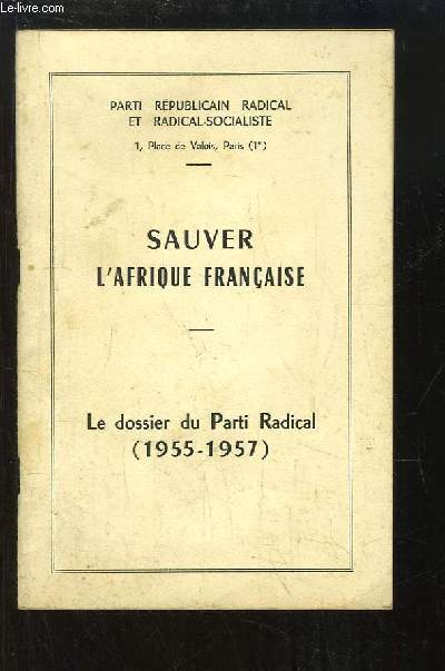 Sauver l'Afrique Franaise. Le dossier du Parti Radical (1955 - 1957)