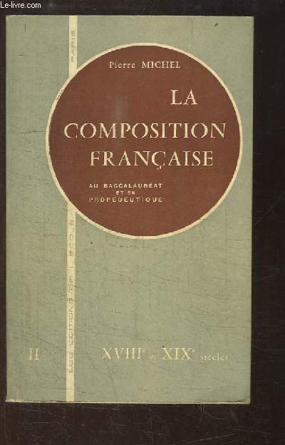La Composition Franaise. Au baccalaurat et en Propdeutique. TOME 2 : XVIIIe et XIXe sicles