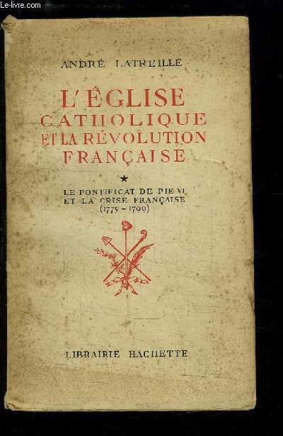 L'Eglise Catholique et la Rvolution Franaise. TOME 1 : Le Pontificat de Pie VI et la Crise franaise (1775 - 1799)