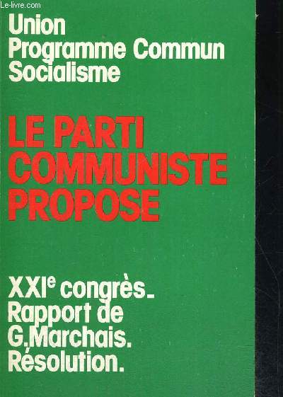 LE PARTI COMMUNISTE PROPOSE - UNION PROGRAMME COMMUNJ SOCIALISME - XXIE CONGRES - RAPPORT DE G. MARCHAIS. RESOLUTION