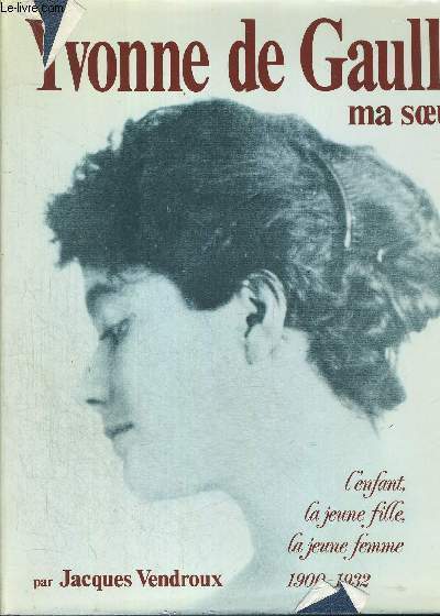 YVONNE DE GAULLE - MA SOEUR - L EFANT - LA JEUNE FILLE - LA JEUNE FEMME - 1900 1932