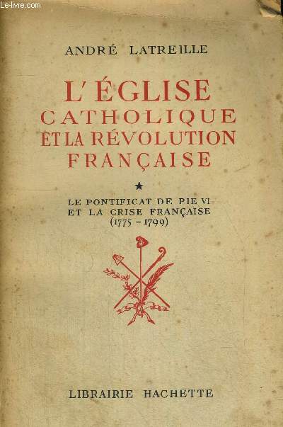 L EGLISE CATHOLIQUE ET LA REVOLUTION FRANCAISE - LE PONTIFICAT DE PIE VI ET LA CRISE FRANCAISE 1775 - 1799 - TOME I