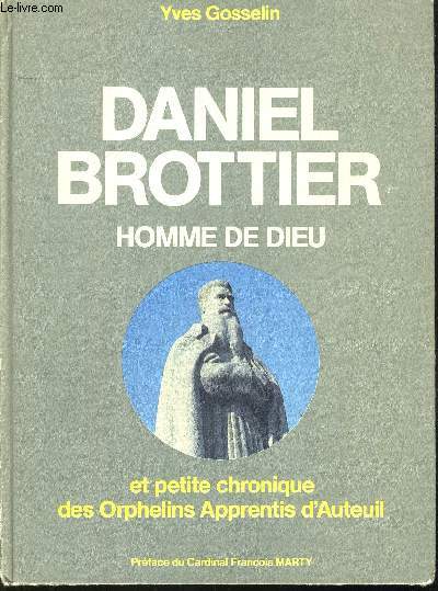 DANIEL BROTTIER - HOMME DE DIEU - ET PETITE CHRONIQUE DES ORPHELINS APPRENTIS D AUTEUIL - PREFACE DU CARDINAL MARTY