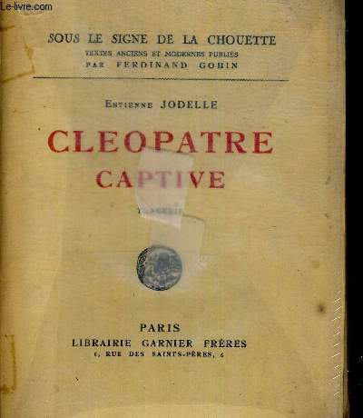 CLEOPATRE CAPTIVE - SOUS LE SIGNE DE LA CHOUETTE - TEXTES ANCIENS ET MODERNES PUBLIES PAR FERDIAND GOHIN