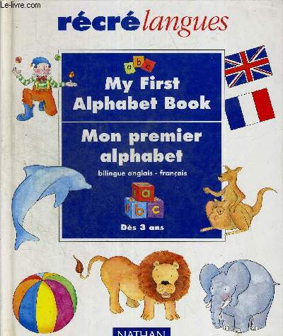 MY FIRST ALPHABET BOOK - MON PREMIER ALPHABET. BILINGUE ANGLAIS / FRANCAIS. RECRE LANGUES. DES 3 ANS.