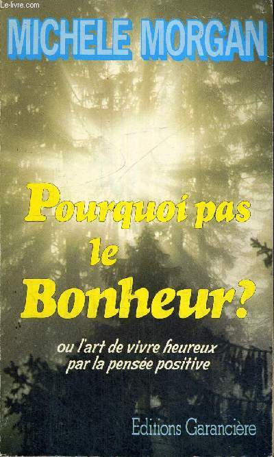 POURQUOI PAS LE BONHEUR ? - OU L'ART DE VIVRE HEUREUX PAR LA PENSEE POSITIVE