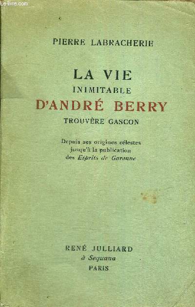 LA VIE INIMITABLE D'ANDRE BERRY TROUVERE GASCON - DEPUIS SES ORIGINES CELESTES JUSQU'A LA PUBLICATION DES ESPRITS DE GARONNE