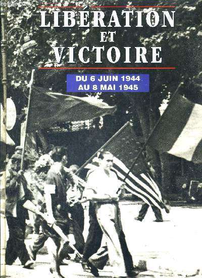 LIBERATION ET VICTOIRE - DU 6 JUIN 1944 AU 8 MAI 1945