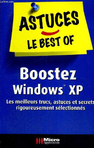 ASTUCES - LE BEST-OF - BOOSTEZ WINDOWS XP - LES MEILLEURS TRUCS, ASTUCES ET SECRETS RIGOUREUSEMENT SELECTIONNES