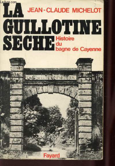 LA GUILLOTINE SECHE - HISTOIRE DU BAGNE DE CAYENNE