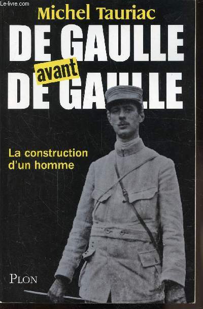 DE GAULLE AVANT DE GAULLE - LA CONSTRUCTION D'UN HOMME