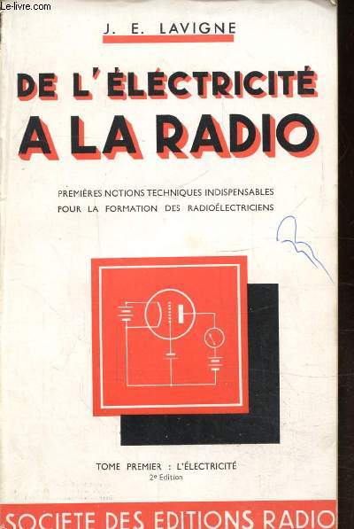 DE L'ELECTRICITE A LA RADIO - PREMIERES NOTIONS TECHNIQUES INDISPENSEBLES POUR LA FORMATION DES RADIOELECTRICIENS - TOME PREMIER : L'ELECTRICITE - TOME SECOND: LA RADIO