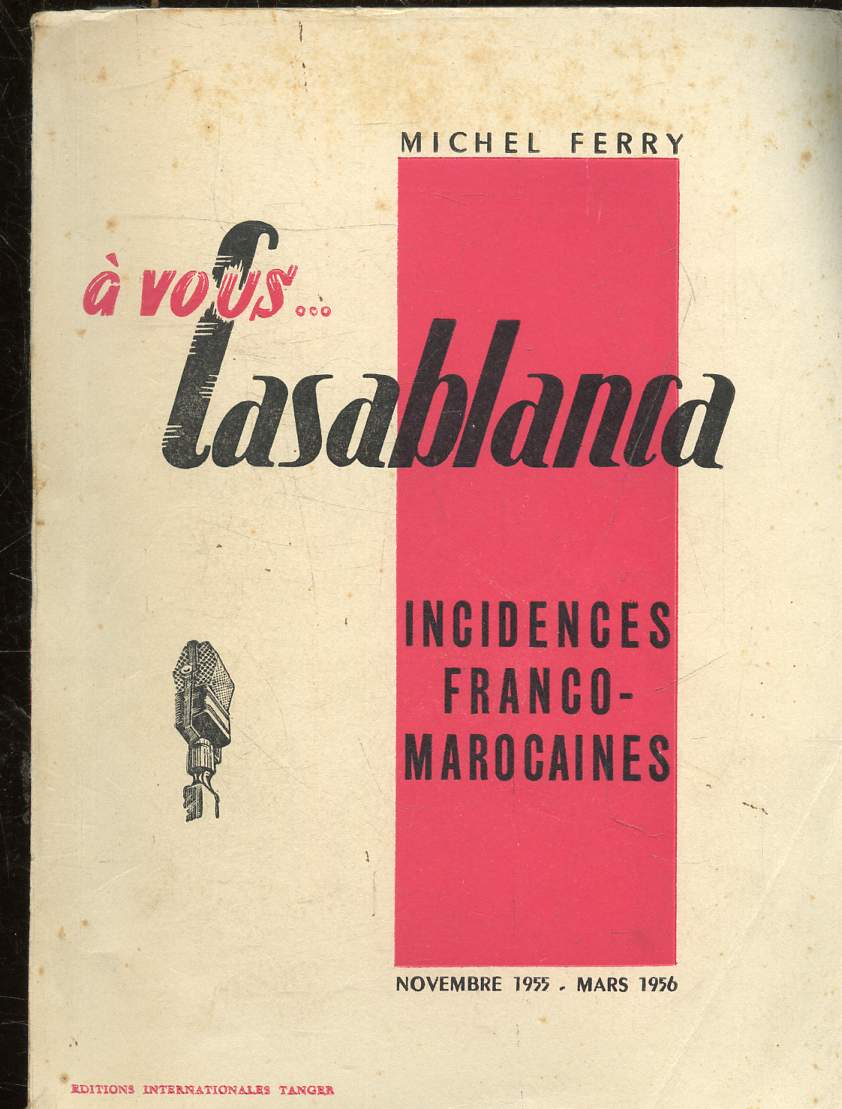 A VOUS... CASABLANCA - INCIDENCES FRANCO-MAROCAINES - NOVEMBRE 1955 - MARS 1956