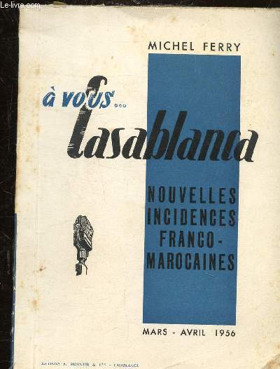 A VOUS... CASABLANCA - NOUVELLES INCIDENCES FRANCO-MAROCAINES - MARS-AVRIL 1956