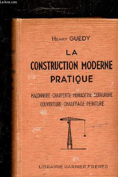 LA CONSTRUCTION MODERNE PRATIQUE - MACONNERIE - CHARPENTE - MENUISERIE - SERRURERIE - COUVERTURE - CHAUFFAGE - PEINTURE -