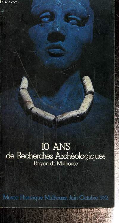 10 ans de recherches archologiques -Rgion de Mulhouse. muse historique de Mulhouse juin octobre 1972