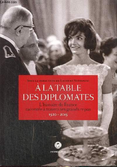 A la table des diplomates - L'histoire de France raconte  travers ses grands repas, 1520-2015