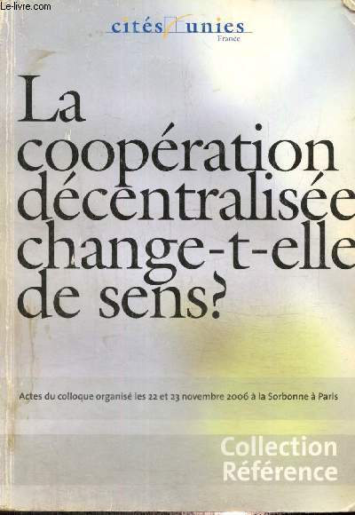 La Coopration dcentralise change-t-elle de sens ? - Actes du colloque organis les 22 et 23 novembre 2006  la Sorbonne  Paris (Collection 