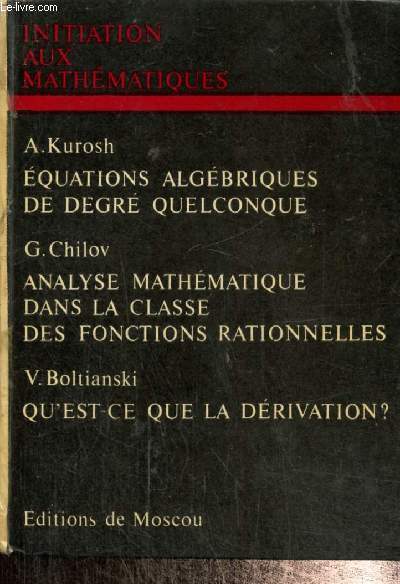 Initiation aux mathmatiques : Equations algbriques de degr quelconque / Analyse mathmatique dans la classe des fonctions rationnelles / Qu'est-ce que la drivation ?
