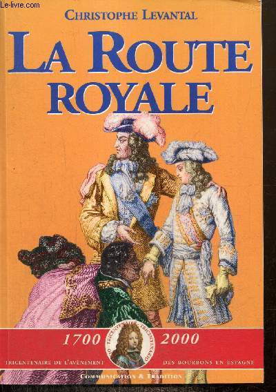 La Route Royale, 1700-2000 : Tricentenaire de l'avnement des Bourbons en France - Le voyage de Philippe V et de ses frres de Sceaux  la frontire d'Espagne (dcembre 1700 - janvier 1701)
