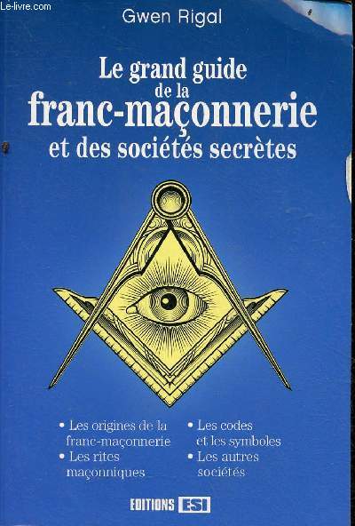 Le grand guide de la franc-maonnerie et des socits secrtes - Les origines de la franc-maonnerie, les rites maonniques, les codes et les symboles, les autres socits.
