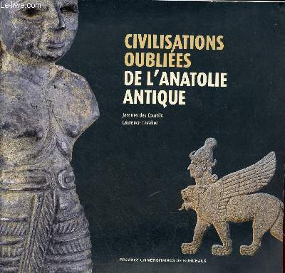 Civilisations oublies de l'anatolie antique - Catalogue de l'exposition prsente au Muse d'Aquitaine Bordeaux 19 fvrier - 16 mai 2010.