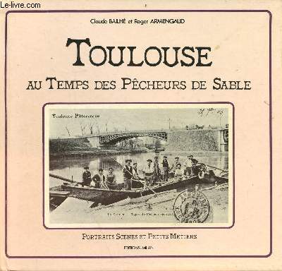 Toulouse au temps des pcheurs de sable - Collection portraits scnes et petits mtiers.