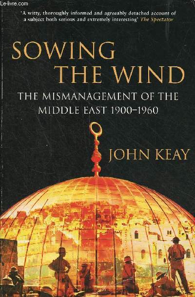 Sowing the wind - the mismanagement of the middle east 1900-1960.