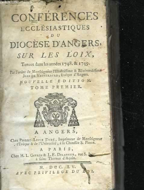Confrences ecclsiastiques du Diocse d'Angers, sur les loix tenues dans les annes 1748 & et 1749 par l'ordre de Monfeigneur l'illuftriffime & rvrendiffime Jean de Vaugirauld. Nouvelle dition. Tome premier